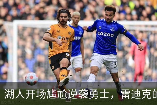 湖人开场尴尬逆袭勇士，雷迪克的“惊天叫停”见证了什么？